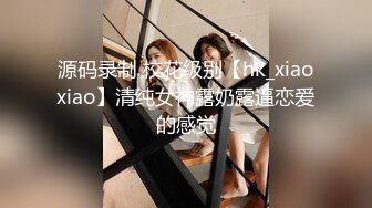 源码录制 校花级别【hk_xiaoxiao】清纯女神露奶露逼恋爱的感觉