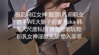 极品网红女神 超顶LPL前职业选手WE大舅子前妻 Yuka 韩系大尺度私拍 跳蛋控制玩物 粉乳女神淫靡失禁 想入非非