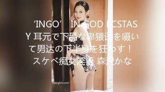 ‘INGO’ IN GOD ECSTASY 耳元で下品な卑猥语を嗫いて男达の下半身を狂わす！ スケベ痴女淫语 森沢かな