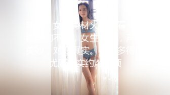 萝莉，女生身材火辣，看一眼都硬的不行，女生很欲，声音美妙，对白真实。不可多得的优质真实约炮视频