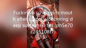 Fucking a schoolgirls mouth after school, slobbering deep suction 60 fps (ph5e70c245108f7)