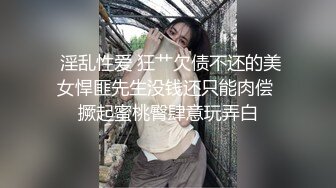  淫乱性爱 狂艹欠债不还的美女悍匪先生没钱还只能肉偿 撅起蜜桃臀肆意玩弄白