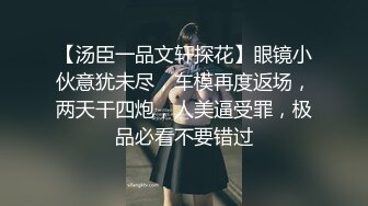 【汤臣一品文轩探花】眼镜小伙意犹未尽，车模再度返场，两天干四炮，人美逼受罪，极品必看不要错过