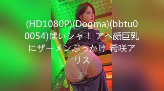 (HD1080P)(Dogma)(bbtu00054)ぱいシャ！ アヘ顔巨乳にザーメンぶっかけ 希咲アリス