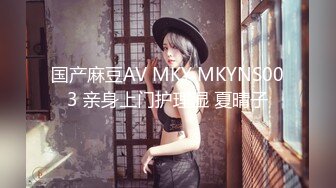 国产麻豆AV MKY MKYNS003 亲身上门护理湿 夏晴子