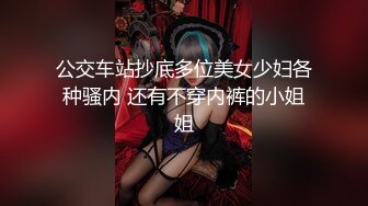 公交车站抄底多位美女少妇各种骚内 还有不穿内裤的小姐姐