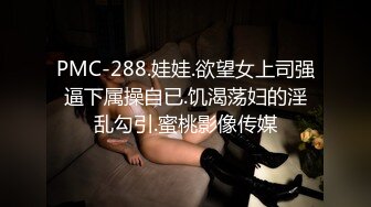 PMC-288.娃娃.欲望女上司强逼下属操自已.饥渴荡妇的淫乱勾引.蜜桃影像传媒