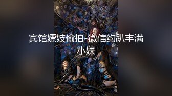 宾馆嫖妓偷拍-微信约趴丰满小妹