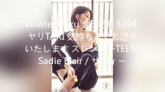 Kin8tengoku 金8天国 3494 ヤリTAXI 気持ちよくお送りいたします スレンダーTEEN Sadie Blair / サディー