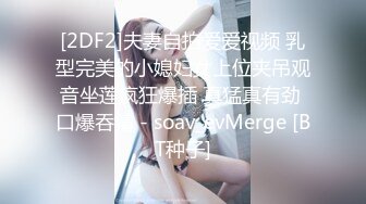 [2DF2]夫妻自拍爱爱视频 乳型完美的小媳妇女上位夹吊观音坐莲疯狂爆插 真猛真有劲 口爆吞精 - soav_evMerge [BT种子]