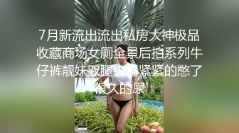 7月新流出流出私房大神极品收藏商场女厕全景后拍系列牛仔裤靓妹双腿夹得紧紧的憋了很久的尿