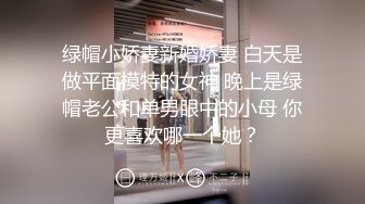 绿帽小娇妻新婚娇妻 白天是做平面模特的女神 晚上是绿帽老公和单男眼中的小母 你更喜欢哪一个她？