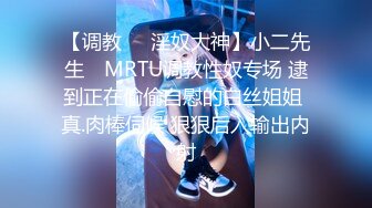 【调教❤️淫奴大神】小二先生✿ MRTU调教性奴专场 逮到正在偷偷自慰的白丝姐姐 真.肉棒伺候 狠狠后入输出内射