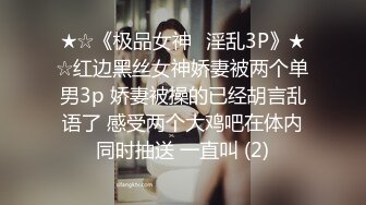 ★☆《极品女神⚡淫乱3P》★☆红边黑丝女神娇妻被两个单男3p 娇妻被操的已经胡言乱语了 感受两个大鸡吧在体内同时抽送 一直叫 (2)