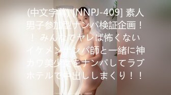 (中文字幕) [NNPJ-409] 素人男子参加型ナンパ検証企画！！ みんなでヤレば怖くない イケメンナンパ師と一緒に神カワ美少女をナンパしてラブホテルで中出ししまくり！！