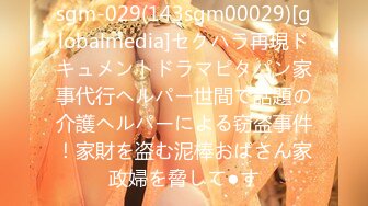 sgm-029(143sgm00029)[globalmedia]セクハラ再現ドキュメントドラマピタパン家事代行ヘルパー世間で話題の介護ヘルパーによる窃盗事件！家財を盗む泥棒おばさん家政婦を脅して●す