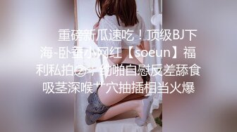 ❤️重磅新瓜速吃！顶级BJ下海-卧蚕小网红【soeun】福利私拍②，约啪自慰反差舔食吸茎深喉艹穴抽插相当火爆