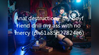 Anal destruction - my boyfriend drill my ass with no mercy (ph61a85d27824e6)