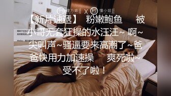 【新片速遞】  粉嫩鲍鱼❤️被小哥无套狂操的水汪汪~ 啊~尖叫声~骚逼要来高潮了~爸爸快用力加速操❤️爽死啦~受不了啦！