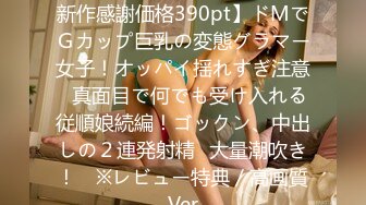 FC2PPV 3106846 【無】【新作感謝価格390pt】ドМでＧカップ巨乳の変態グラマー女子！オッパイ揺れすぎ注意♥真面目で何でも受け入れる従順娘続編！ゴックン、中出しの２連発射精♥大量潮吹き！　※レビュー特典／高画質Ver