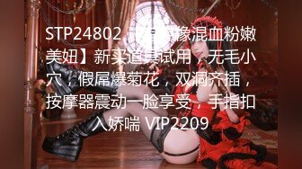 STP24802 【有点像混血粉嫩美妞】新买道具试用，无毛小穴，假屌爆菊花，双洞齐插，按摩器震动一脸享受，手指扣入娇喘 VIP2209