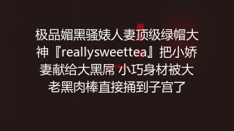 极品媚黑骚婊人妻顶级绿帽大神『reallysweettea』把小娇妻献给大黑屌 小巧身材被大老黑肉棒直接捅到子宫了