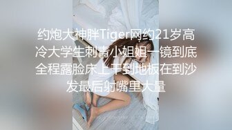 约炮大神胖Tiger网约21岁高冷大学生刺青小姐姐一镜到底全程露脸床上干到地板在到沙发最后射嘴里大量