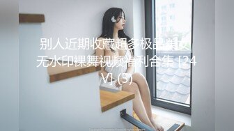 别人近期收藏超多极品美女 无水印裸舞视频福利合集 [24V] (5)