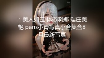 ：美人如玉 体态婀娜 端庄美艳 pans小青写真小合集含8月最新写真